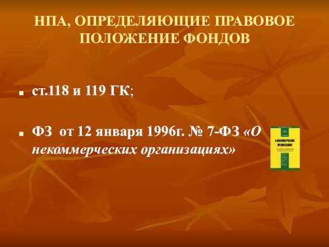 НПА, ОПРЕДЕЛЯЮЩИЕ ПРАВОВОЕ ПОЛОЖЕНИЕ ФОНДОВ ст.118 и 119 ГК; ФЗ от