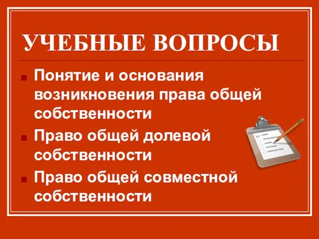 УЧЕБНЫЕ ВОПРОСЫ Понятие и основания возникновения права общей собственности Право общей