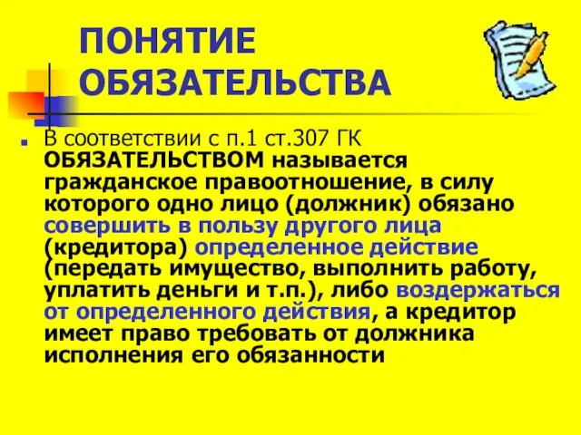 ПОНЯТИЕ ОБЯЗАТЕЛЬСТВА В соответствии с п.1 ст.307 ГК ОБЯЗАТЕЛЬСТВОМ называется гражданское