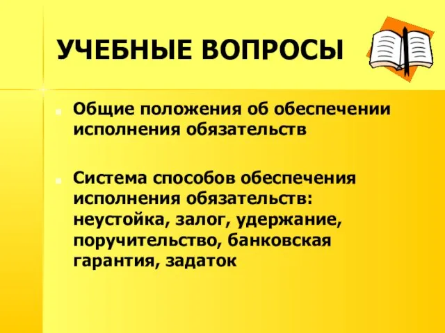 УЧЕБНЫЕ ВОПРОСЫ Общие положения об обеспечении исполнения обязательств Система способов обеспечения