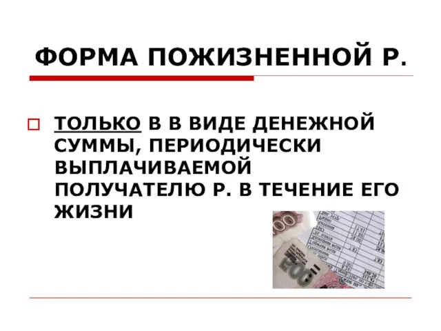 ФОРМА ПОЖИЗНЕННОЙ Р. ТОЛЬКО В В ВИДЕ ДЕНЕЖНОЙ СУММЫ, ПЕРИОДИЧЕСКИ ВЫПЛАЧИВАЕМОЙ