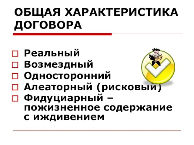 ОБЩАЯ ХАРАКТЕРИСТИКА ДОГОВОРА Реальный Возмездный Односторонний Алеаторный (рисковый) Фидуциарный – пожизненное содержание с иждивением