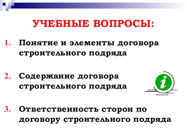 УЧЕБНЫЕ ВОПРОСЫ: Понятие и элементы договора строительного подряда Содержание договора строительного