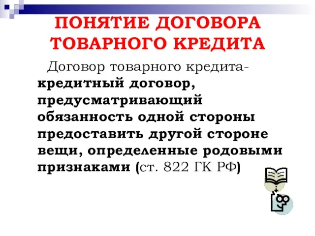 ПОНЯТИЕ ДОГОВОРА ТОВАРНОГО КРЕДИТА Договор товарного кредита- кредитный договор, предусматривающий обязанность