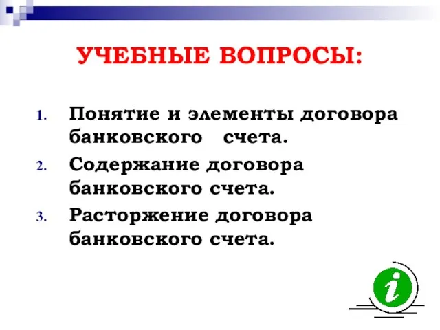 УЧЕБНЫЕ ВОПРОСЫ: Понятие и элементы договора банковского счета. Содержание договора банковского счета. Расторжение договора банковского счета.