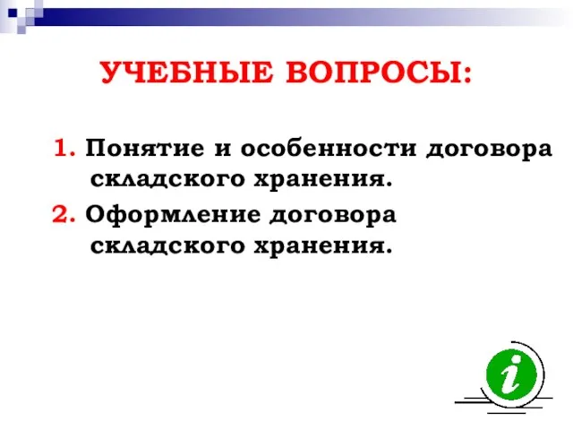 УЧЕБНЫЕ ВОПРОСЫ: 1. Понятие и особенности договора складского хранения. 2. Оформление договора складского хранения.