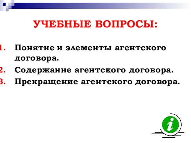 УЧЕБНЫЕ ВОПРОСЫ: Понятие и элементы агентского договора. Содержание агентского договора. Прекращение агентского договора.