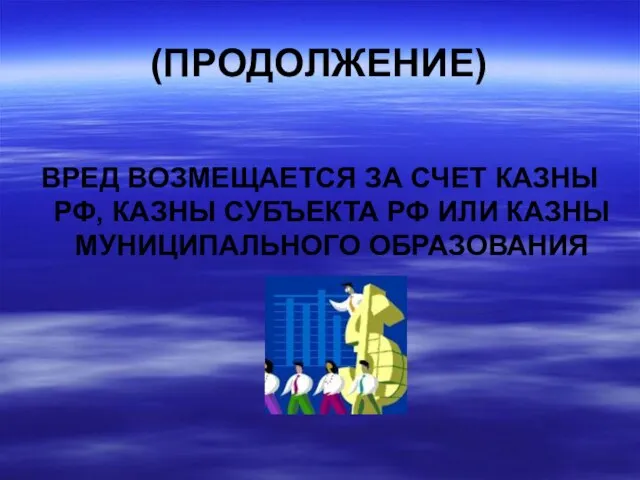 (ПРОДОЛЖЕНИЕ) ВРЕД ВОЗМЕЩАЕТСЯ ЗА СЧЕТ КАЗНЫ РФ, КАЗНЫ СУБЪЕКТА РФ ИЛИ КАЗНЫ МУНИЦИПАЛЬНОГО ОБРАЗОВАНИЯ