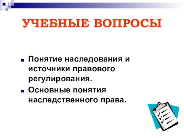 УЧЕБНЫЕ ВОПРОСЫ Понятие наследования и источники правового регулирования. Основные понятия наследственного права.