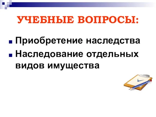 УЧЕБНЫЕ ВОПРОСЫ: Приобретение наследства Наследование отдельных видов имущества