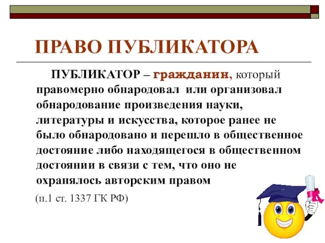 ПРАВО ПУБЛИКАТОРА ПУБЛИКАТОР – гражданин, который правомерно обнародовал или организовал обнародование