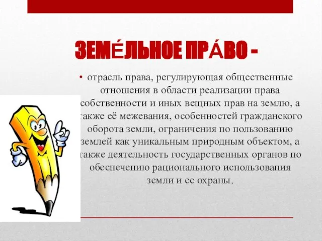 ЗЕМЕ́ЛЬНОЕ ПРА́ВО - отрасль права, регулирующая общественные отношения в области реализации