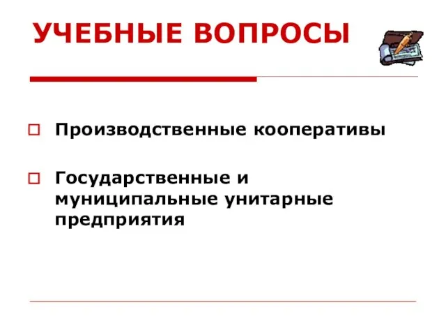 УЧЕБНЫЕ ВОПРОСЫ Производственные кооперативы Государственные и муниципальные унитарные предприятия