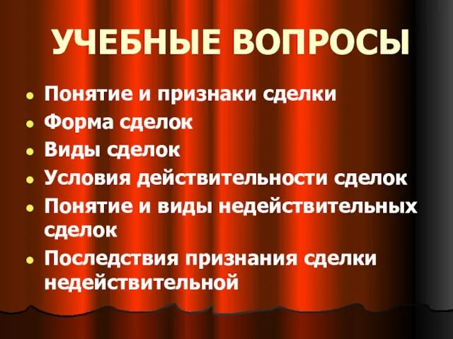 УЧЕБНЫЕ ВОПРОСЫ Понятие и признаки сделки Форма сделок Виды сделок Условия