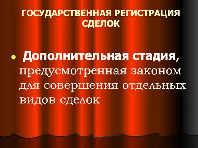 ГОСУДАРСТВЕННАЯ РЕГИСТРАЦИЯ СДЕЛОК Дополнительная стадия, предусмотренная законом для совершения отдельных видов сделок