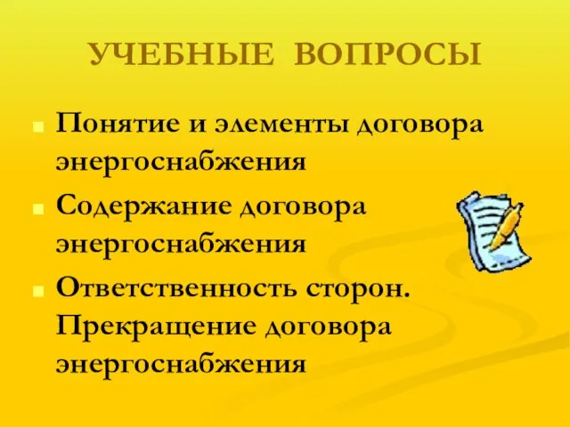 УЧЕБНЫЕ ВОПРОСЫ Понятие и элементы договора энергоснабжения Содержание договора энергоснабжения Ответственность сторон. Прекращение договора энергоснабжения