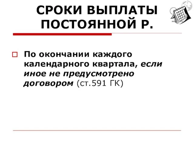 СРОКИ ВЫПЛАТЫ ПОСТОЯННОЙ Р. По окончании каждого календарного квартала, если иное не предусмотрено договором (ст.591 ГК)