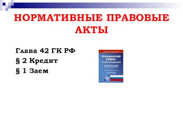 НОРМАТИВНЫЕ ПРАВОВЫЕ АКТЫ Глава 42 ГК РФ § 2 Кредит § 1 Заем