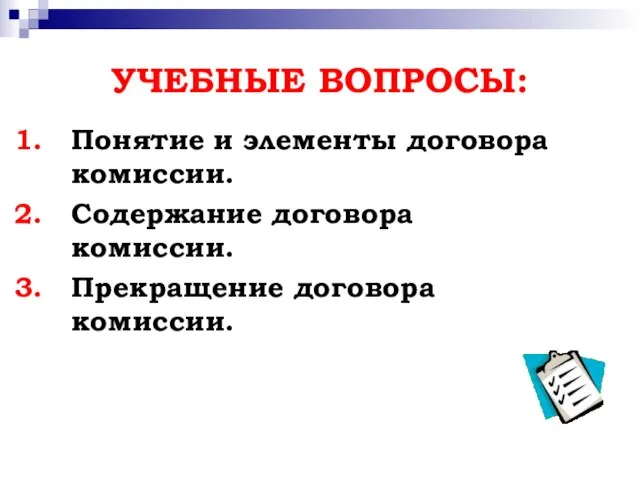 УЧЕБНЫЕ ВОПРОСЫ: Понятие и элементы договора комиссии. Содержание договора комиссии. Прекращение договора комиссии.