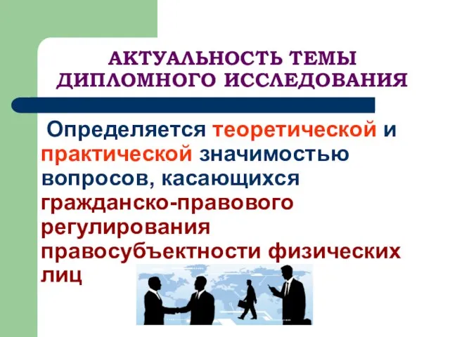 АКТУАЛЬНОСТЬ ТЕМЫ ДИПЛОМНОГО ИССЛЕДОВАНИЯ Определяется теоретической и практической значимостью вопросов, касающихся гражданско-правового регулирования правосубъектности физических лиц