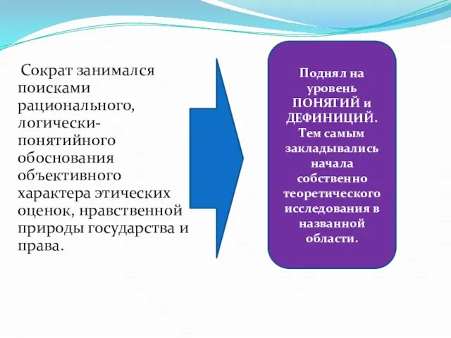 Сократ занимался поисками рационального, логически-понятийного обоснования объективного характера этических оценок, нравственной