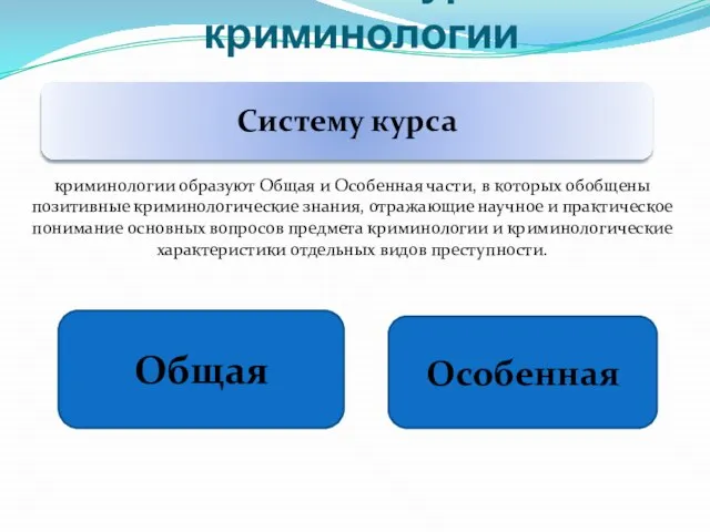 Система курса криминологии криминологии образуют Общая и Особенная части, в которых