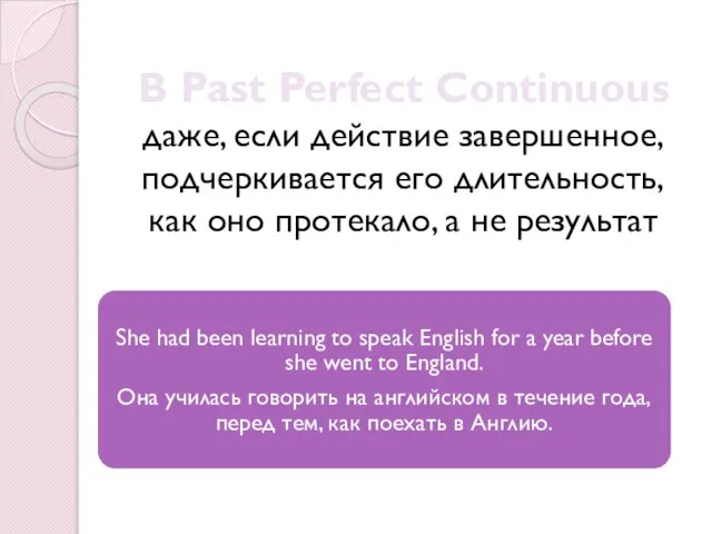 В Past Perfect Continuous даже, если действие завершенное, подчеркивается его длительность,