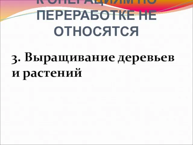 3. Выращивание деревьев и растений К ОПЕРАЦИЯМ ПО ПЕРЕРАБОТКЕ НЕ ОТНОСЯТСЯ