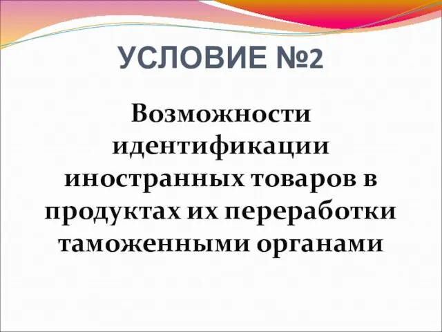 УСЛОВИЕ №2 Возможности идентификации иностранных товаров в продуктах их переработки таможенными органами