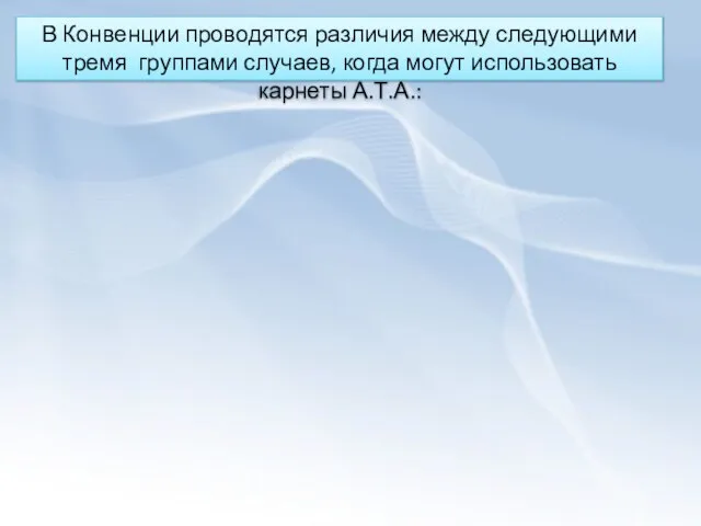 В Конвенции проводятся различия между следующими тремя группами случаев, когда могут использовать карнеты А.Т.А.: