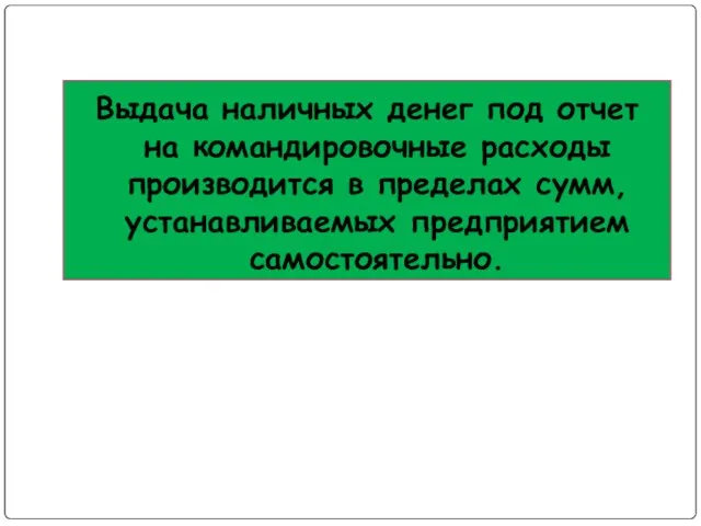 Выдача наличных денег под отчет на командировочные расходы производится в пределах сумм, устанавливаемых предприятием самостоятельно.