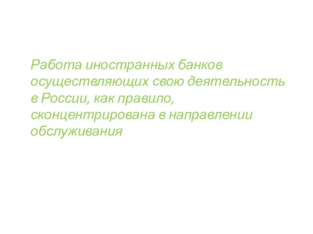 Работа иностранных банков осуществляющих свою деятельность в России, как правило, сконцентрирована в направлении обслуживания