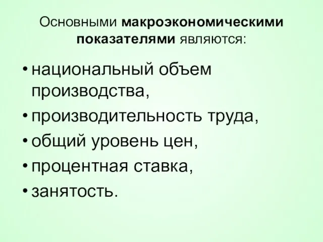 Основными макроэкономическими показателями являются: национальный объем производства, производительность труда, общий уровень цен, процентная ставка, занятость.