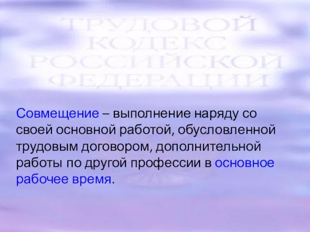 Совмещение – выполнение наряду со своей основной работой, обусловленной трудовым договором,