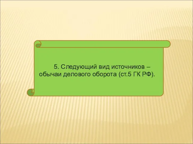 5. Следующий вид источников – обычаи делового оборота (ст.5 ГК РФ).