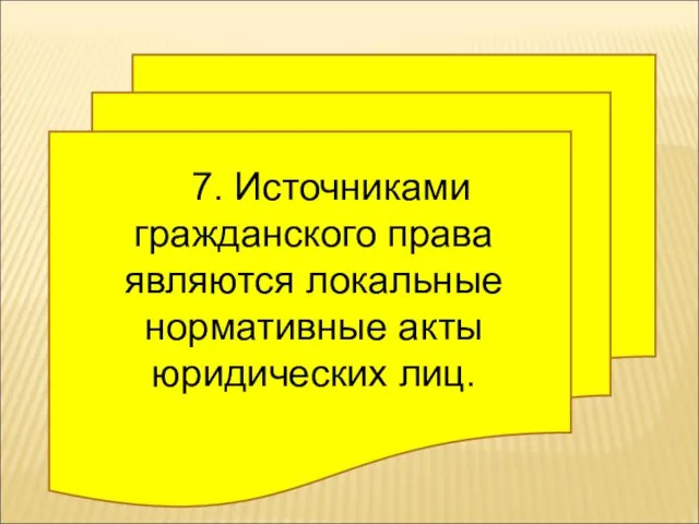 7. Источниками гражданского права являются локальные нормативные акты юридических лиц.