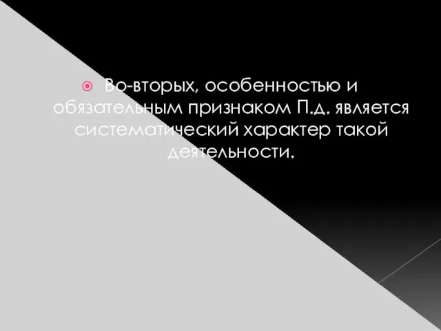 Во-вторых, особенностью и обязательным признаком П.д. является систематический характер такой деятельности.