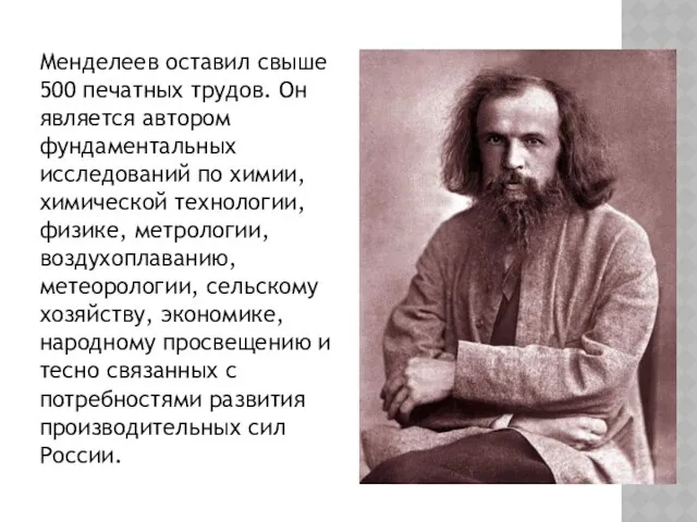 Менделеев оставил свыше 500 печатных трудов. Он является автором фундаментальных исследований