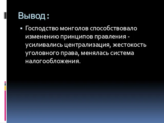 Вывод: Господство монголов способствовало изменению принципов правления - усиливались централизация, жестокость уголовного права, менялась система налогообложения.