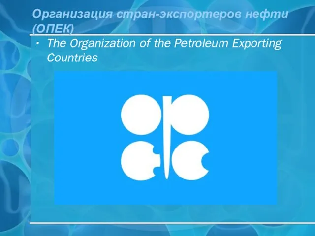 Органи­зация стран-экспортеров нефти (ОПЕК) The Organization of the Petroleum Exporting Countries