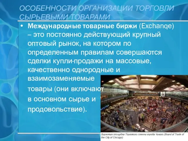 ОСОБЕННОСТИ ОРГАНИЗАЦИИ ТОРГОВЛИ СЫРЬЕВЫМИ ТОВАРАМИ Международные товарные биржи (Exchanqe) – это