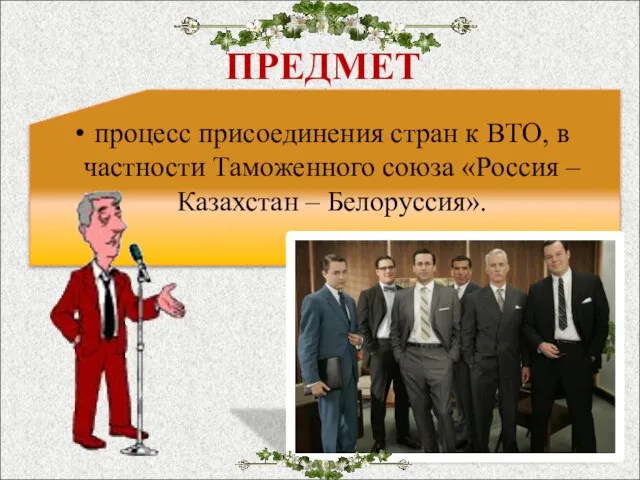 ПРЕДМЕТ процесс присоединения стран к ВТО, в частности Таможенного союза «Россия – Казахстан – Белоруссия».