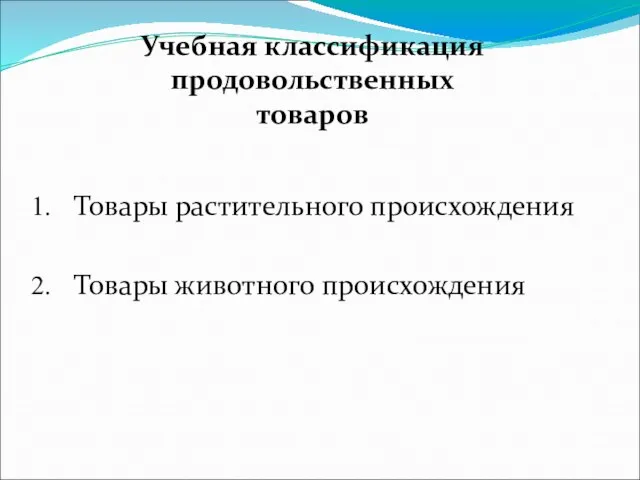 Товары растительного происхождения Товары животного происхождения Учебная классификация продовольственных товаров