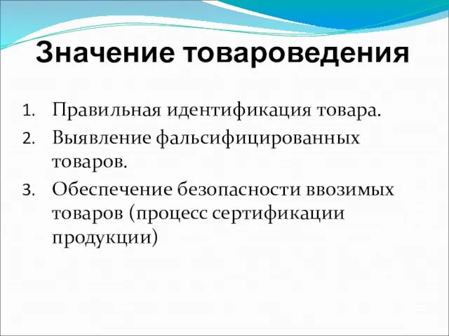 Значение товароведения Правильная идентификация товара. Выявление фальсифицированных товаров. Обеспечение безопасности ввозимых товаров (процесс сертификации продукции)