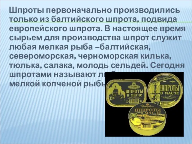 Шпроты первоначально производились только из балтийского шпрота, подвида европейского шпрота. В