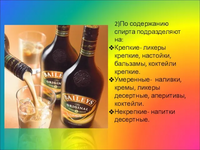 2)По содержанию спирта подразделяют на: Крепкие- ликеры крепкие, настойки, бальзамы, коктейли