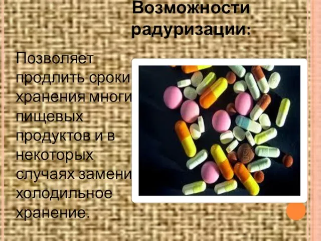 Возможности радуризации: Позволяет продлить сроки хранения многих пищевых продуктов и в некоторых случаях заменить холодильное хранение.