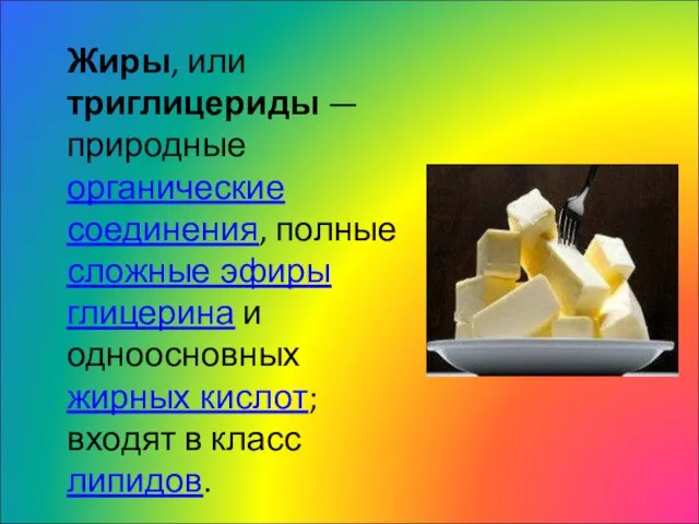 Жиры, или триглицериды — природные органические соединения, полные сложные эфиры глицерина