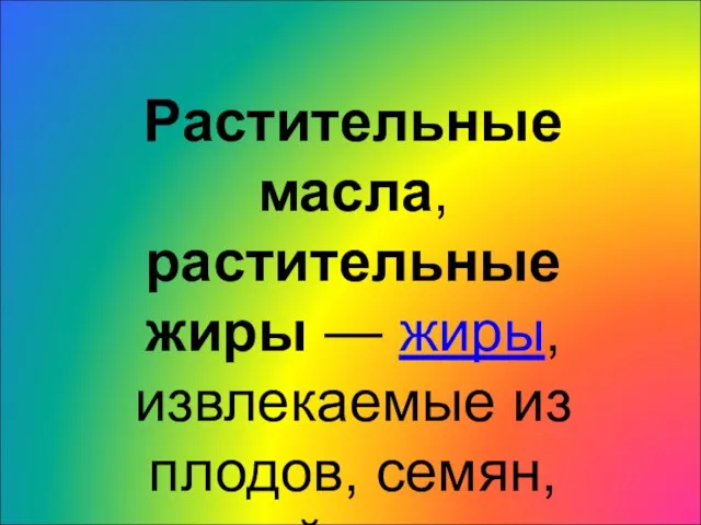 Растительные масла, растительные жиры — жиры, извлекаемые из плодов, семян, корней и других частей растений.