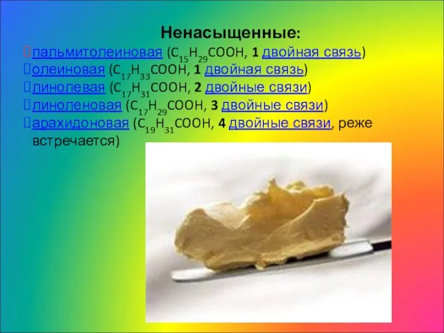 Ненасыщенные: пальмитолеиновая (C15H29COOH, 1 двойная связь) олеиновая (C17H33COOH, 1 двойная связь)